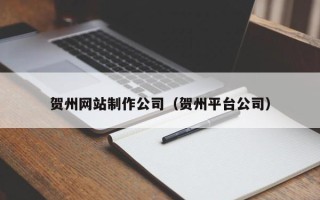 玉环贺州网站制作公司（贺州平台公司）